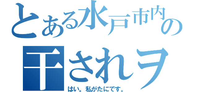 とある水戸市内の干されヲタ（はい。私がたにです。）