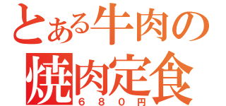 とある牛肉の焼肉定食（６８０円）