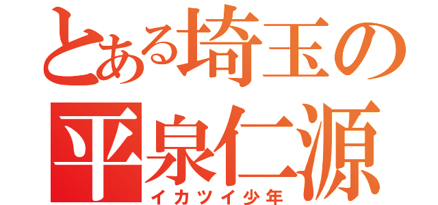 とある埼玉の平泉仁源（イカツイ少年）