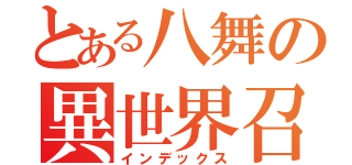 とある八舞の異世界召喚（インデックス）