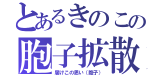 とあるきのこの胞子拡散（届けこの思い（胞子））