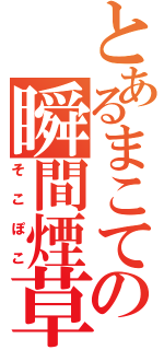 とあるまこての瞬間煙草（そこぽこ）