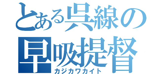 とある呉線の早吸提督（カジカワカイト）