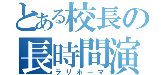 とある校長の長時間演説（ラリホーマ）