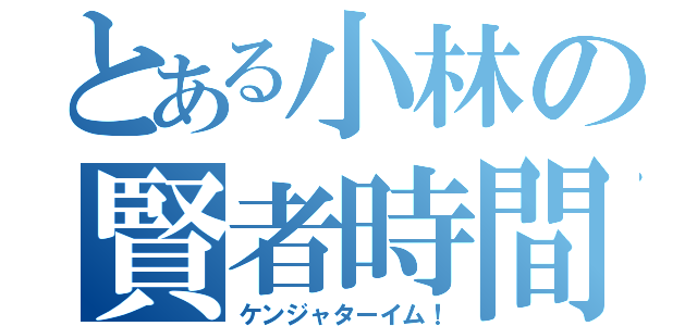 とある小林の賢者時間（ケンジャターイム！）