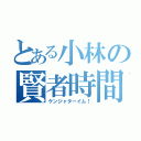 とある小林の賢者時間（ケンジャターイム！）