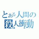 とある人間の殺人衝動（極死）