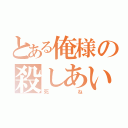 とある俺様の殺しあい（死ね）