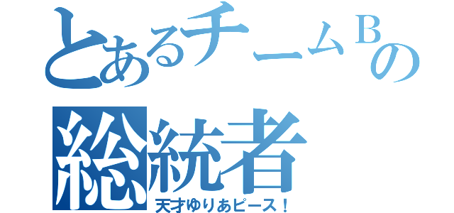 とあるチームＢの総統者（天才ゆりあピース！）