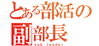 とある部活の副部長（ｓｕｂ ｌｅａｄｅｒ）