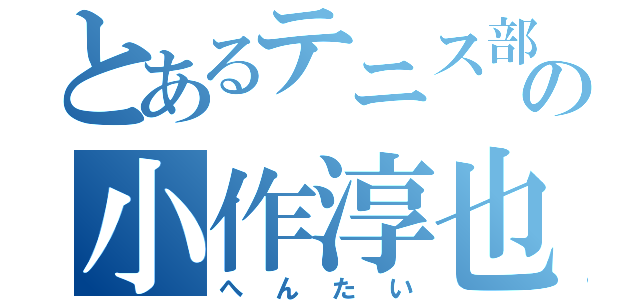 とあるテニス部の小作淳也（へんたい）