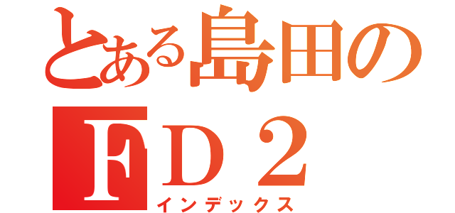 とある島田のＦＤ２（インデックス）