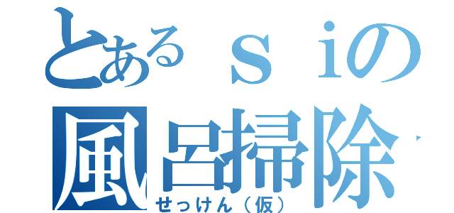 とあるｓｉの風呂掃除（せっけん（仮））