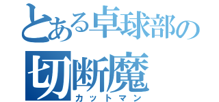 とある卓球部の切断魔（カットマン）