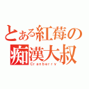 とある紅莓の痴漢大叔（Ｃｒａｎｂｅｒｒｙ）