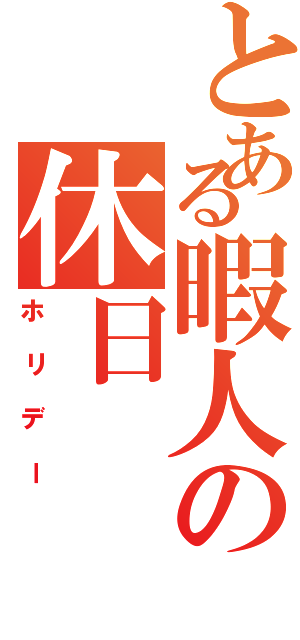 とある暇人の休日（ホリデー）