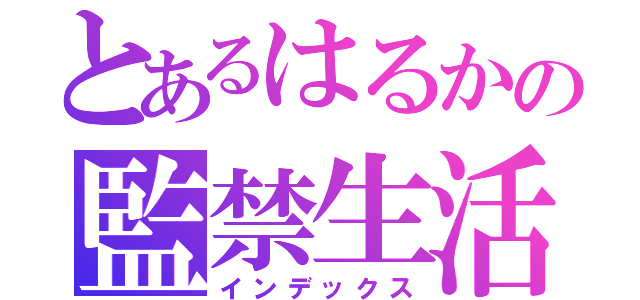 とあるはるかの監禁生活（インデックス）