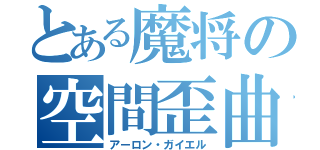 とある魔将の空間歪曲（アーロン・ガイエル）