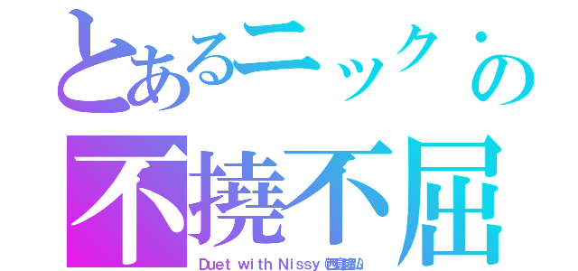 とあるニック・カーターの不撓不屈「変わらぬ想い」（Ｄｕｅｔ ｗｉｔｈ Ｎｉｓｓｙ（西島隆弘））