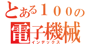 とある１００の電子機械（インデックス）