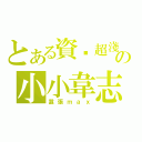 とある資歷超淺の小小韋志（囂張ｍａｘ）