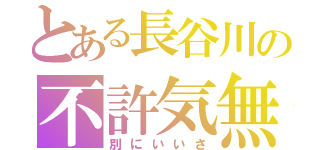 とある長谷川の不許気無（別にいいさ）