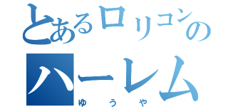 とあるロリコンのハーレム生活（ゆうや）