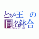 とある王の同名鉢合（重くないか？その称号）