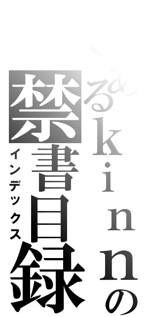 とあるｋｉｎｎｇｙｏｎｏ の禁書目録（インデックス）