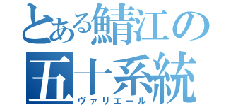 とある鯖江の五十系統（ヴァリエール）