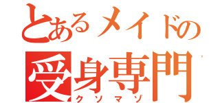 とあるメイドの受身専門（クソマゾ）