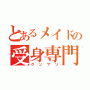 とあるメイドの受身専門（クソマゾ）