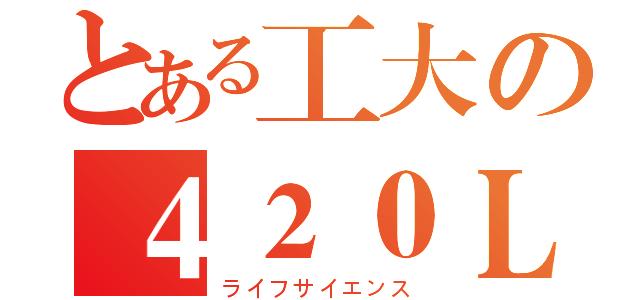 とある工大の４２０Ｌａｂ（ライフサイエンス）