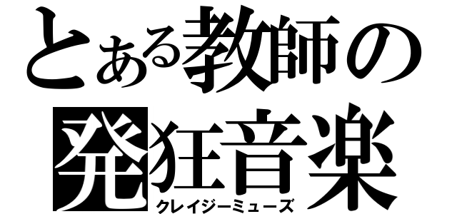 とある教師の発狂音楽（クレイジーミューズ）