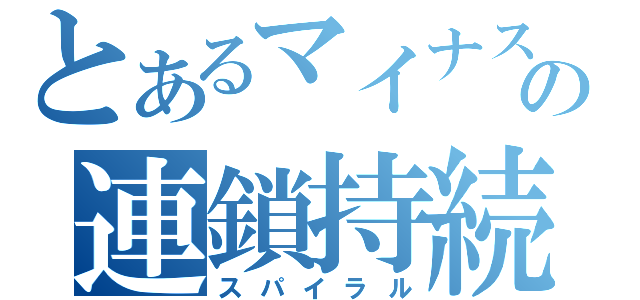 とあるマイナスの連鎖持続（スパイラル）