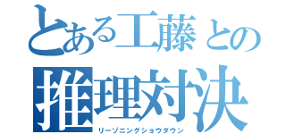 とある工藤との推理対決（リーゾニングショウダウン）