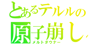 とあるテルルの原子崩し（メルトダウナー）