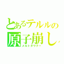 とあるテルルの原子崩し（メルトダウナー）