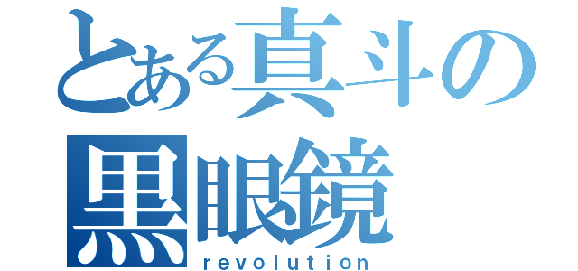 とある真斗の黒眼鏡（ｒｅｖｏｌｕｔｉｏｎ）