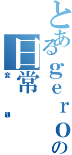 とあるｇｅｒｏｍｐの日常（変態）