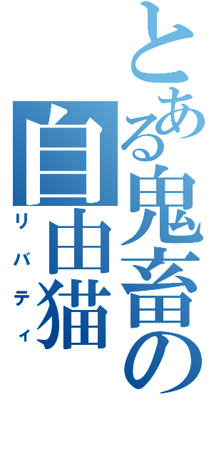 とある鬼畜の自由猫（リバティ）