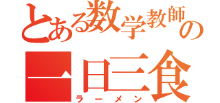 とある数学教師の一日三食（ラーメン）