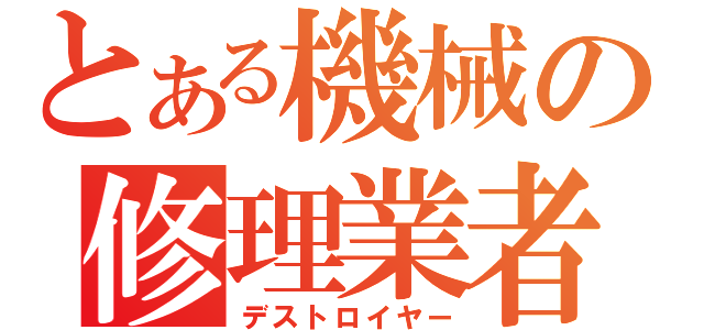 とある機械の修理業者（デストロイヤー）