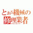 とある機械の修理業者（デストロイヤー）