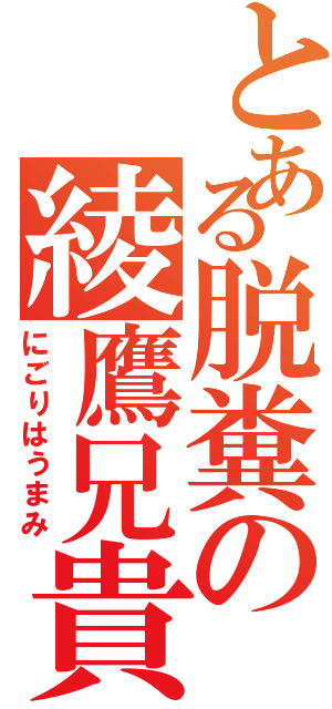 とある脱糞の綾鷹兄貴（にごりはうまみ）