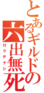 とあるギルドの六出無死（ロクデナシ）