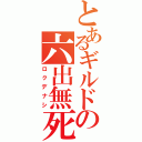 とあるギルドの六出無死（ロクデナシ）