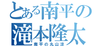 とある南平の滝本隆太（南平の丸山涼）