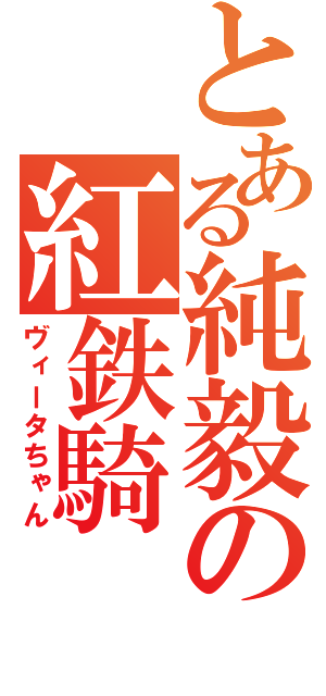 とある純毅の紅鉄騎（ヴィータちゃん）