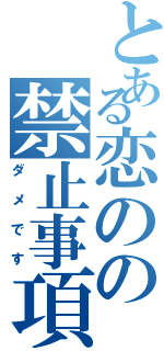 とある恋のの禁止事項（ダメです）